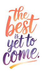 Hand-Drawn Typography Illustration of "The Best Is Yet to Come" with Optimistic Lettering and Bright, Uplifting Colors