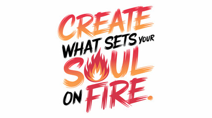 Hand-Drawn Typography Illustration of "Create What Sets Your Soul on Fire" with Bold, Passionate Lettering in Fiery Colors