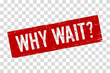 A bold red rubber stamp-style vector image featuring the words “WHY WAIT?” on a transparent background. The grunge texture gives it a distressed, vintage look. Ideal for promotional