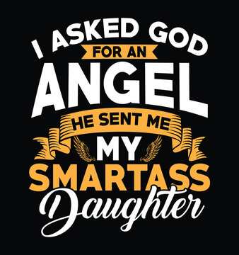 I asked god for an Angel he sent me my smartass daughter, Fathers day dad t shirt design quote