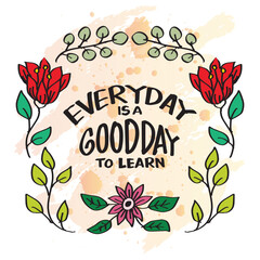 Every day is a good day to learn. Hand drawn lettering with floral frame. Vector illustration.