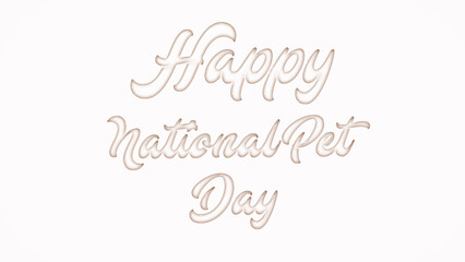 Happy National Pet Day with plastic style text effect on white background