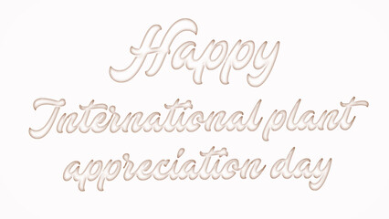 Happy International plant appreciation day with plastic style text effect on white background