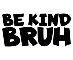 Be Kind Bruh Svg,World Kindness Day Shirt,World Kindness Day Sayings Svg,Cut Files,Silhouette,Typography