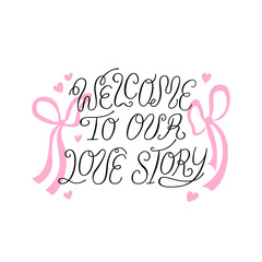 Welcome to our love story calligraphy quote with hearts and ribbons. Vector hand drawn illustration of elegant lettering. Clipart for greeting cards and invitations