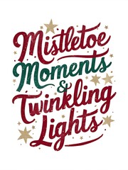 Christmas festive, cheerful t-shirt design that reads Mistletoe Moments & Twinkling Lights