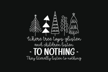 Tree Tops Glisten Children Listen, To Nothing, they Literally Listen To Nothing, Merry Christmas Quote SVG T shirt design