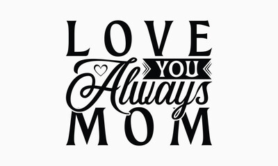 Fototapeta premium Love You Always Mom - Mom T-Shirt Design, Illustration Written Vector T Shirt Design, Bags, Posters, Cards, Isolated On White Background.