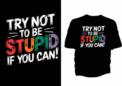 Try not to be stupid if you can! Text Degin with t-shirt 
