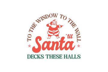 To the Window to the wall til Santa decks these Halls, Funny Sarcastic Christmas Typography SVG T shirt design
