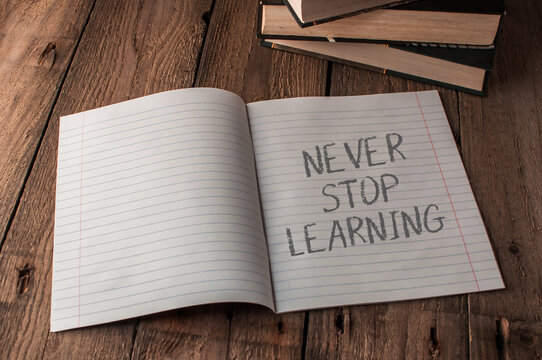 Never stop learning. This is a reminder to keep learning and growing.
