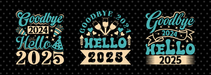 Goodbye 2024 Hello 2025 SVG Happy New Year 2025 Tshirt Bundle Welcome 2025 New Year Quote Design