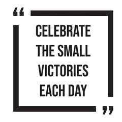 Celebrate the small victories each day inspirational design quote, motivational quotes, typography illustration lettering quotes