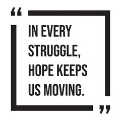 In every struggle, hope keeps us moving inspirational design quote, motivational quotes, typography illustration lettering quotes