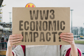 The phrase 'WW3 economic impact?' on a banner in a person's hand. Human holds a cardboard with an inscription. Crisis. Finance. Trade. Damage. Globalization. Resources. Inflation