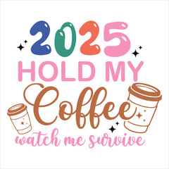 2025 Hold My Coffee Watch Me Survive  Funny Sarcastic New Year T-Shirt Design