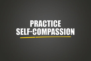 Practice Self-Compassion. A blackboard with white text. Illustration with grunge text style.