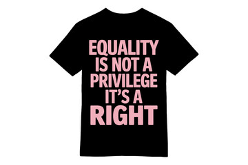 Fototapeta premium EQUALITY IS NOT A PRIVILEGE, IT'S A RIGHT Feminist T-Shirt Design