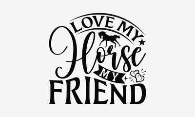 Love My Horse My Friend - Horses T-Shirt Design, Handmade Calligraphy Vector Illustration, EPS, Files For Cutting.