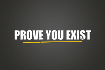 Obraz premium Prove you exist.. A blackboard with white text. Illustration with grunge text style.