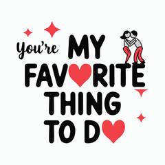 You're my favorite thing to do, Typography Vector Design illustration.