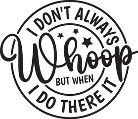 I Don't Always Whoop But When I Do There It Is