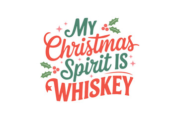 My Christmas spirit is whiskey, Funny Sarcastic Christmas Typography T Shirt Design