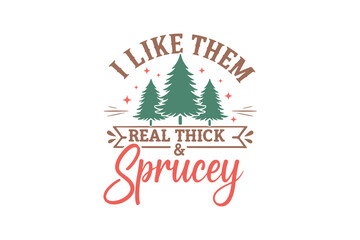 I like them real thick and sprucey, Funny Sarcastic Christmas Typography T Shirt Design