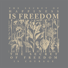 The secret of happiness is freedom, the secret of freedom is courage. floral t shirt print
