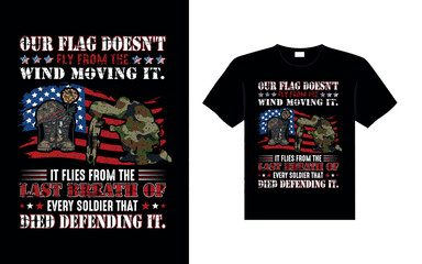 OUR FLAG DOESN'T FLY FROM THE WIND MOVING IT. IT FLIES FROM THE LAST BREATH OF EVERY SOLDIER THAT DIED DEFENDING IT Veterans t-shirt designs USA Freedom art
