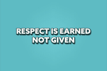 Respect is earned not given.. A Illustration with white text isolated on light green background.