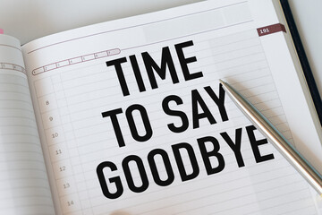 Time to Say Goodbye Text written on notebook page and pen.