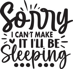 Sorry I Can't Make It I'll Be Sleeping