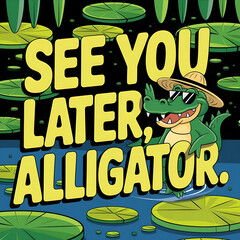 see you later alligator