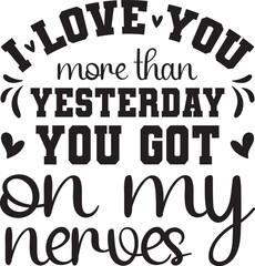 I love you more than yesterday you got on my nerves SVG