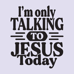 I'm only talking to Jesus today t shirt Design, EPS File 
