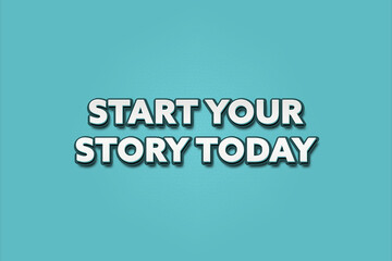 Start Your Story Today.. A Illustration with white text isolated on light green background.
