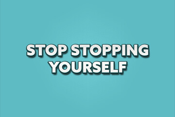 Stop stopping yourself. A Illustration with white text isolated on light green background.