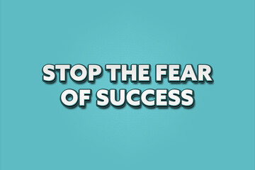 Stop the fear of success. A Illustration with white text isolated on light green background.