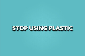 Stop using Plastic.. A Illustration with white text isolated on light green background.