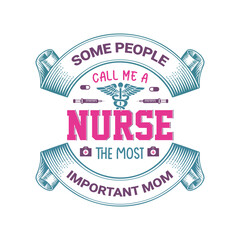 Some people call me nurse the most important mom, nurse quote typography vector t shirt design.