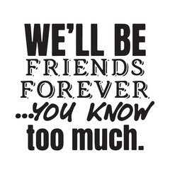 we'll be friends forever you know too much background inspirational positive quotes, motivational, typography, lettering design