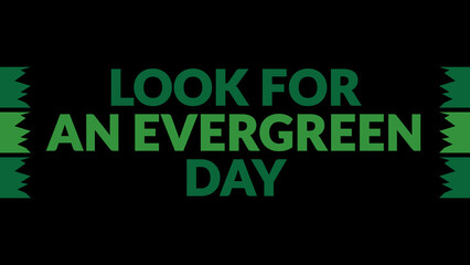 Fototapeta premium Look for an Evergreen Day text with side lines on a black background. Which is observed every year in December to celebrate Look for an Evergreen Day.
