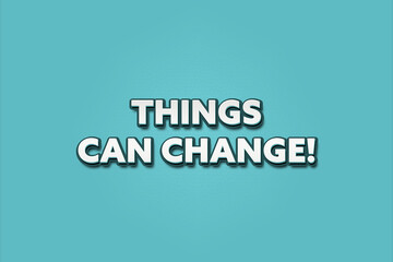 Things can change. A Illustration with white text isolated on light green background.