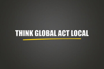 Think global, act local. A blackboard with white text. Illustration with grunge text style.