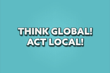 Think global, act local. A Illustration with white text isolated on light green background.