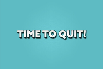 Time to quit.. A Illustration with white text isolated on light green background.