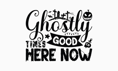 Ghostly Good Times Here Now - Halloween T-Shirt Design, Handmade Calligraphy Vector Illustration, Silhouette Cameo, Eps, Files For Cutting.