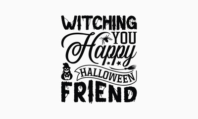 Witching You Happy Halloween Friend - Halloween T-Shirt Design, Handmade Calligraphy Vector Illustration, Calligraphy Graphic Design.