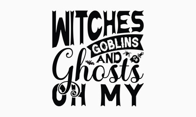 Witches Goblins And Ghosts Oh My - Halloween T-Shirt Design, Handmade Calligraphy Vector Illustration, Silhouette Cameo, Eps, Files For Cutting.